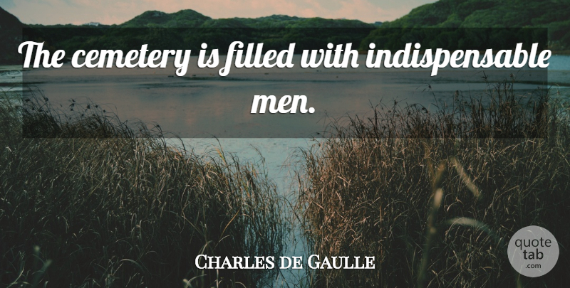 Charles de Gaulle Quote About Men, Cemetery, Indispensable: The Cemetery Is Filled With...