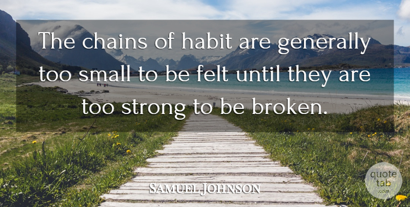 Samuel Johnson Quote About Chains, Felt, Generally, Habit, Small: The Chains Of Habit Are...
