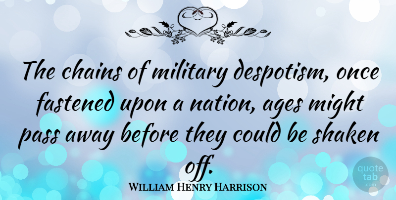 William Henry Harrison Quote About Military, Tyrants, Passing Away: The Chains Of Military Despotism...