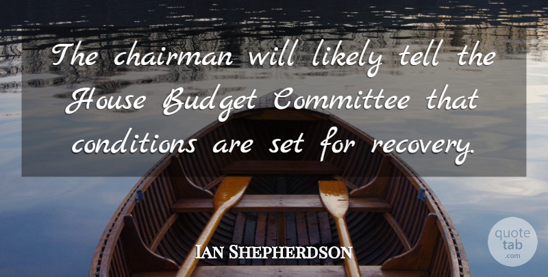 Ian Shepherdson Quote About Budget, Chairman, Committee, Conditions, House: The Chairman Will Likely Tell...
