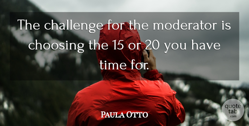 Paula Otto Quote About Challenge, Choosing, Time: The Challenge For The Moderator...