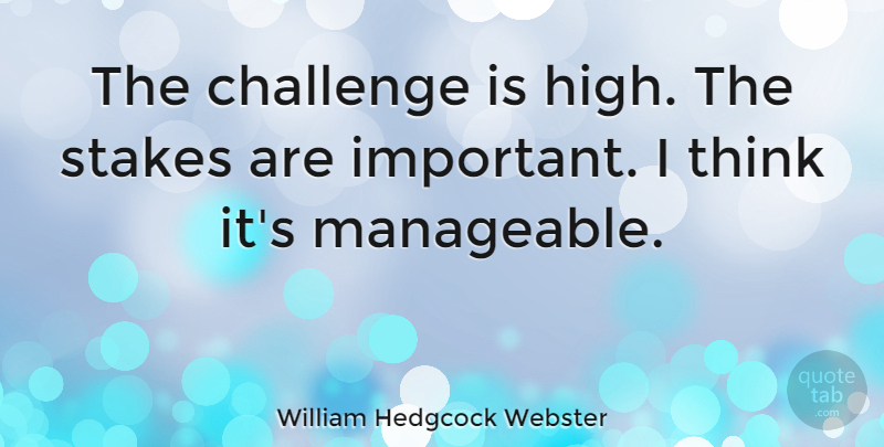 William Hedgcock Webster Quote About Stakes: The Challenge Is High The...