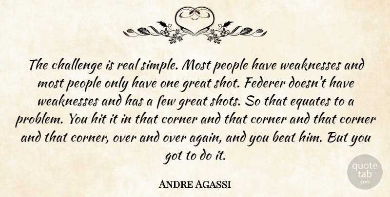 Andre Agassi Quote About Beat, Challenge, Corner, Federer, Few: The Challenge Is Real Simple...