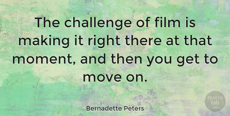 Bernadette Peters Quote About Moving, Challenges, Film: The Challenge Of Film Is...
