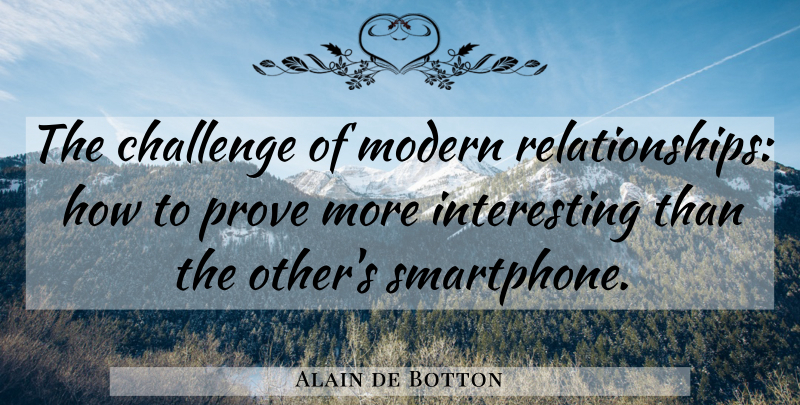 Alain de Botton Quote About Smartphones, Interesting, Challenges: The Challenge Of Modern Relationships...