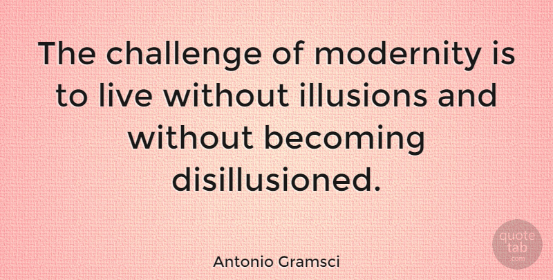 Antonio Gramsci Quote About Challenges, Becoming, Illusion: The Challenge Of Modernity Is...
