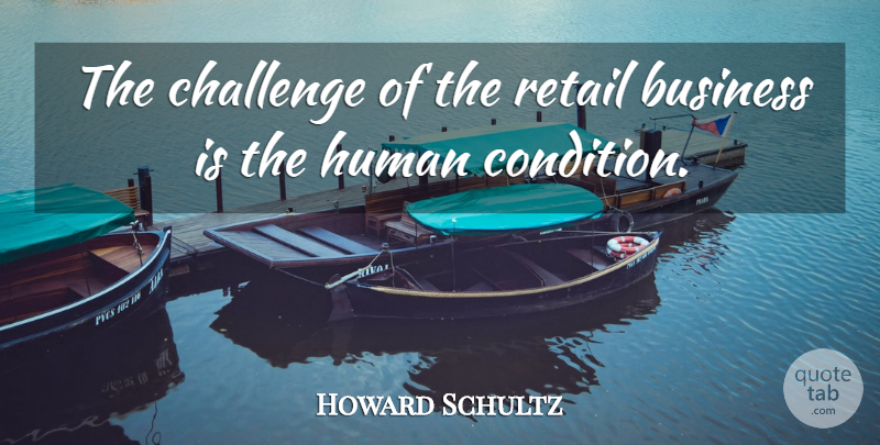Howard Schultz Quote About Challenges, Retail, Human Condition: The Challenge Of The Retail...