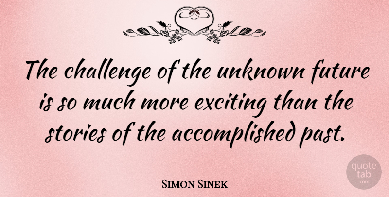 Simon Sinek Quote About Past, Challenges, Stories: The Challenge Of The Unknown...