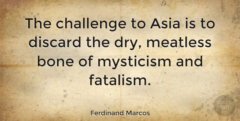 Ferdinand Marcos Quote About Asia, Discard, Mysticism: The Challenge To Asia Is...
