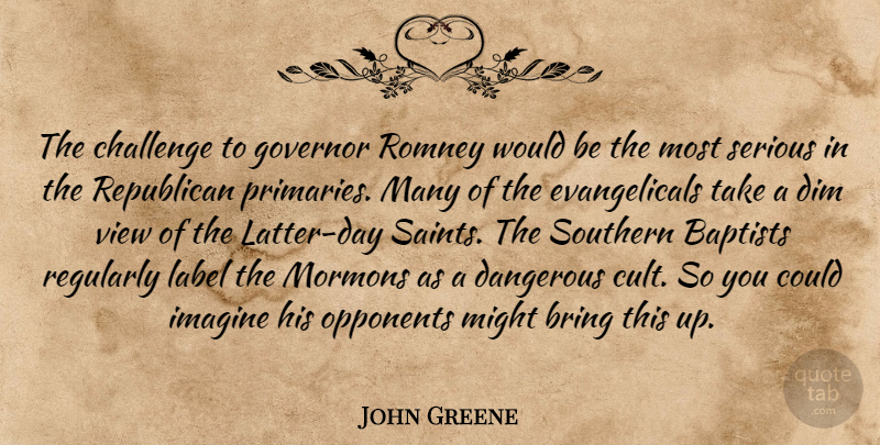 John Greene Quote About Bring, Challenge, Dangerous, Dim, Governor: The Challenge To Governor Romney...