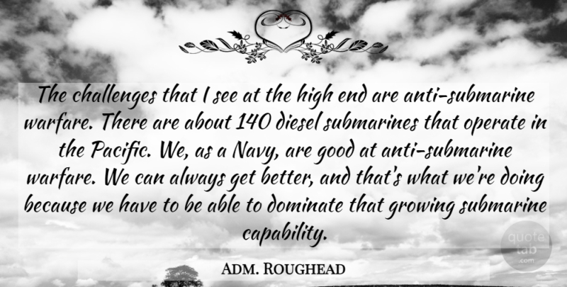 Adm. Roughead Quote About Challenges, Diesel, Dominate, Good, Growing: The Challenges That I See...