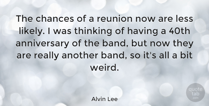 Alvin Lee Quote About Anniversary, Thinking, Band: The Chances Of A Reunion...
