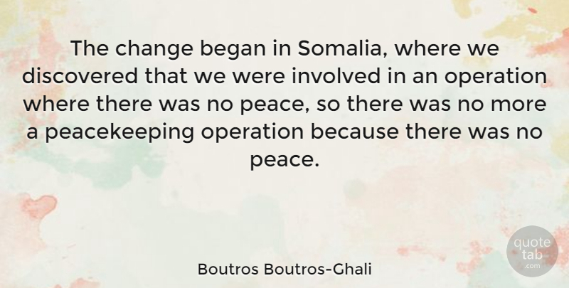 Boutros Boutros-Ghali Quote About Began, Change, Discovered, Involved, Peace: The Change Began In Somalia...