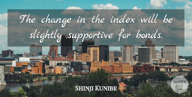 Shinji Kunibe Quote About Change, Slightly, Supportive: The Change In The Index...