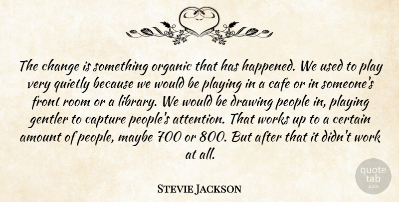 Stevie Jackson Quote About Amount, Cafe, Capture, Certain, Change: The Change Is Something Organic...