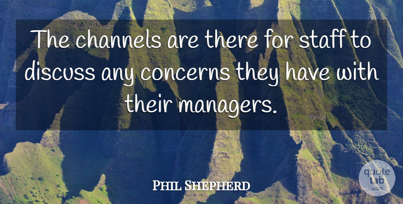 Phil Shepherd Quote About Channels, Concerns, Discuss, Staff: The Channels Are There For...
