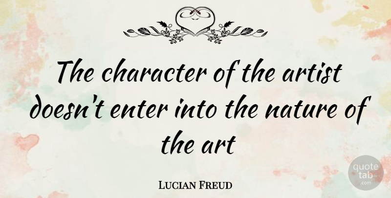 Lucian Freud Quote About Art, Character, Artist: The Character Of The Artist...
