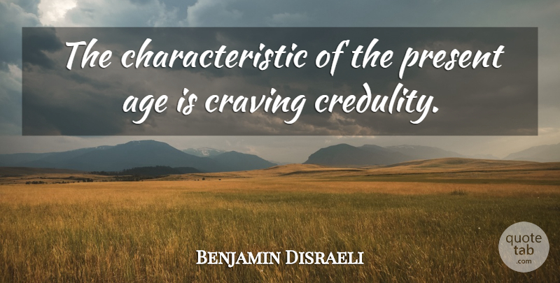 Benjamin Disraeli Quote About Age, Characteristics, Craving: The Characteristic Of The Present...