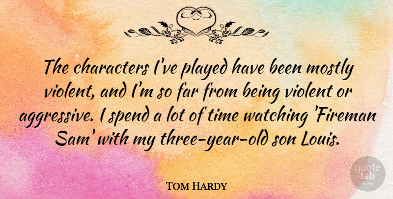 Tom Hardy Quote About Characters, Far, Mostly, Played, Time: The Characters Ive Played Have...