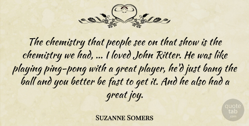 Suzanne Somers Quote About Ball, Bang, Chemistry, Fast, Great: The Chemistry That People See...