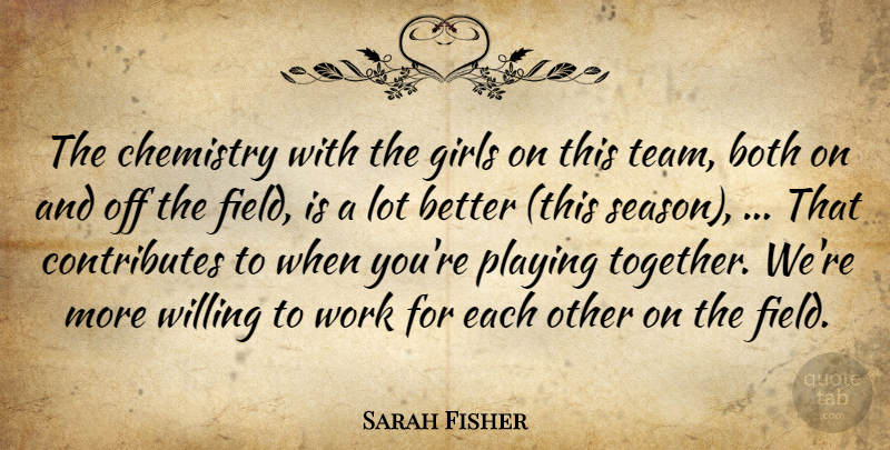 Sarah Fisher Quote About Both, Chemistry, Girls, Playing, Willing: The Chemistry With The Girls...
