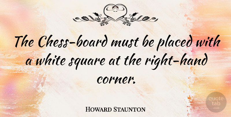 Howard Staunton Quote About Hands, White, Squares: The Chess Board Must Be...