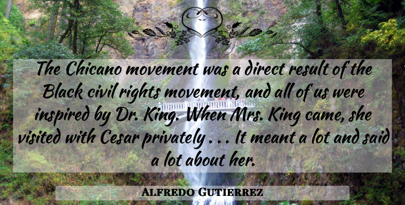 Alfredo Gutierrez Quote About Black, Civil, Direct, Inspired, King: The Chicano Movement Was A...