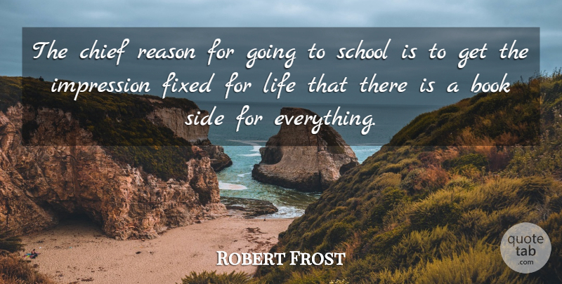 Robert Frost Quote About Life, Book, School: The Chief Reason For Going...