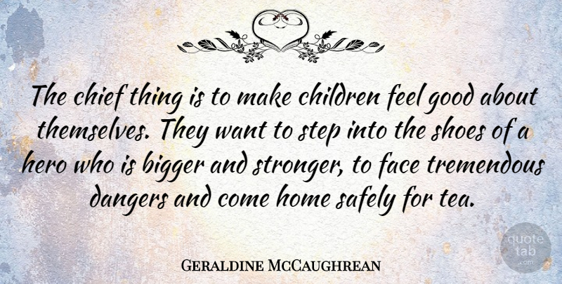 Geraldine McCaughrean Quote About Bigger, Chief, Children, Dangers, Face: The Chief Thing Is To...
