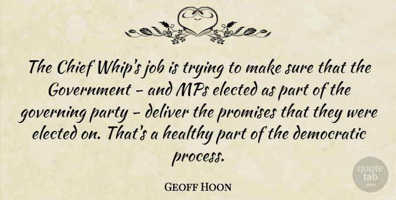 Geoff Hoon Quote About Chief, Deliver, Democratic, Elected, Governing: The Chief Whips Job Is...