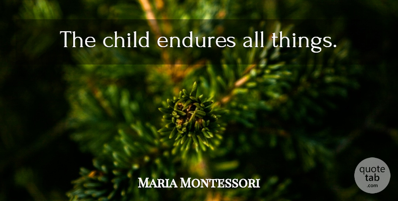 Maria Montessori Quote About Children, Endure, All Things: The Child Endures All Things...