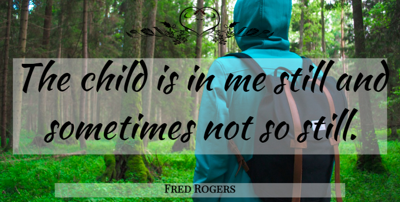 Fred Rogers Quote About Children, Sometimes, Stills: The Child Is In Me...