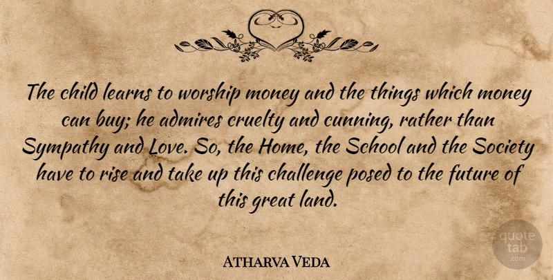 Atharva Veda Quote About Admires, Challenge, Child, Cruelty, Future: The Child Learns To Worship...
