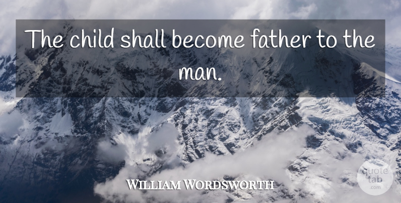 William Wordsworth Quote About Children, Father, Men: The Child Shall Become Father...