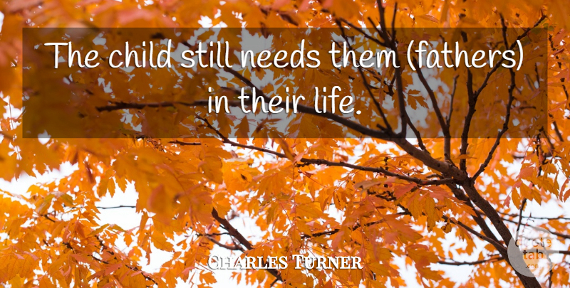 Charles Turner Quote About Child, Needs: The Child Still Needs Them...
