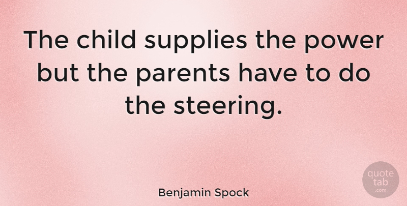 Benjamin Spock Quote About Children, Dad, Parenting: The Child Supplies The Power...