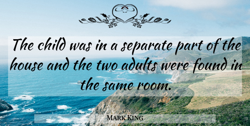Mark King Quote About Child, Found, House, Separate: The Child Was In A...