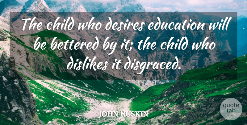 John Ruskin Quote About Education, Children, Likes And Dislikes: The Child Who Desires Education...