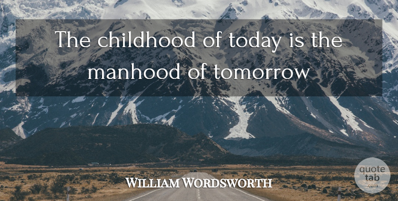 William Wordsworth Quote About Children, Childhood, Today: The Childhood Of Today Is...