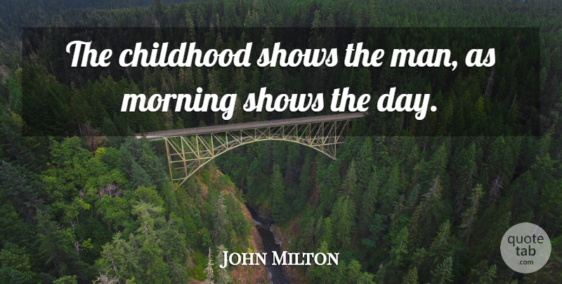 John Milton Quote About Morning, Time, Children: The Childhood Shows The Man...