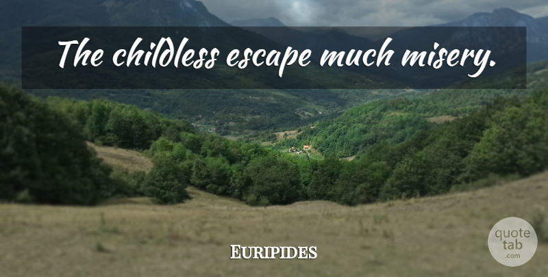 Euripides Quote About Misery: The Childless Escape Much Misery...
