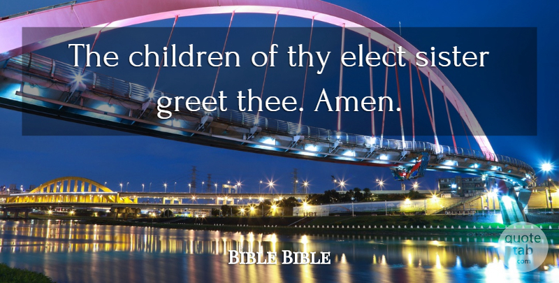 Bible Bible Quote About Children, Elect, Greet, Sister, Thy: The Children Of Thy Elect...