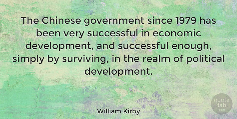 William Kirby Quote About Chinese, Economic, Government, Realm, Simply: The Chinese Government Since 1979...