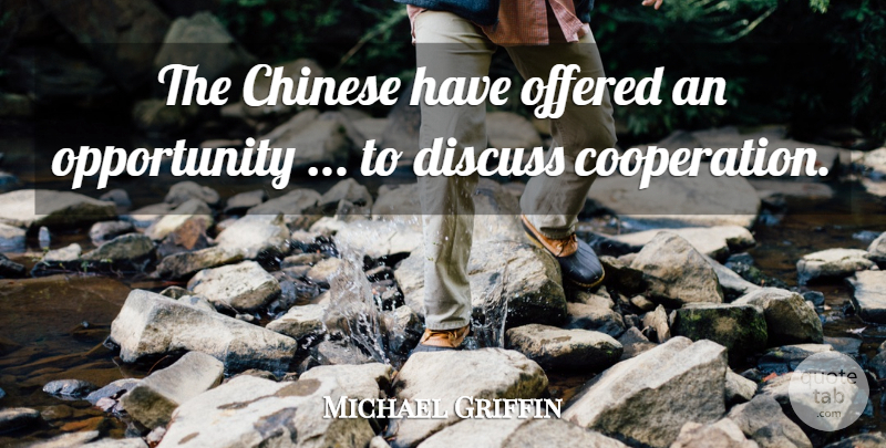 Michael Griffin Quote About Chinese, Cooperation, Discuss, Offered, Opportunity: The Chinese Have Offered An...