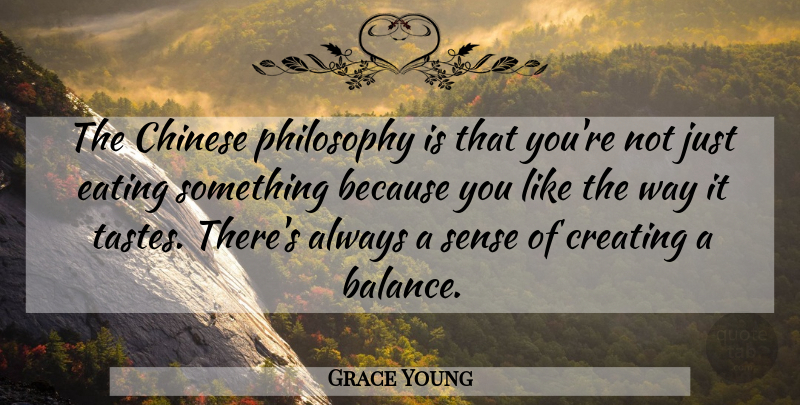 Grace Young Quote About Chinese, Creating, Eating, Philosophy: The Chinese Philosophy Is That...