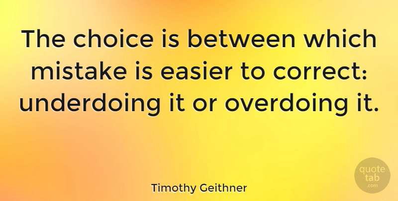 Timothy Geithner Quote About Mistake, Choices, Easier: The Choice Is Between Which...
