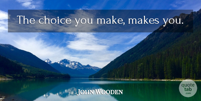 John Wooden Quote About Choices, Choices You Make: The Choice You Make Makes...