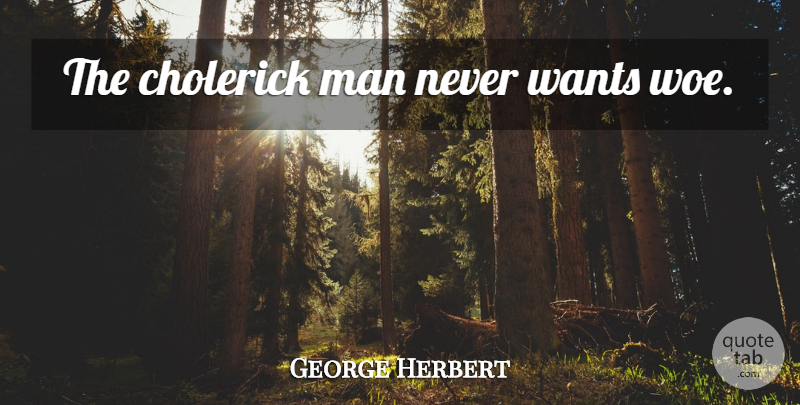 George Herbert Quote About Men, Want, Woe: The Cholerick Man Never Wants...