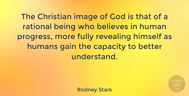 Rodney Stark Quote About Believes, Capacity, Fully, Gain, God: The Christian Image Of God...