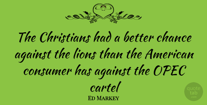 Ed Markey Quote About Christian, Lions, Chance: The Christians Had A Better...